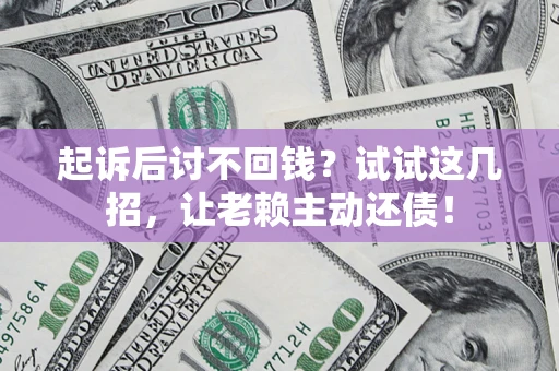 北京起诉后讨不回钱？试试这几招，让老赖主动还债！