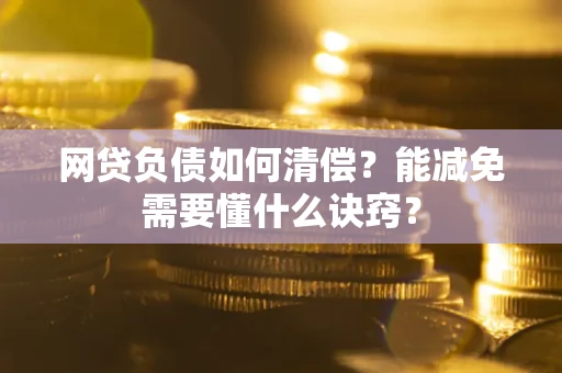 北京网贷负债如何清偿？能减免需要懂什么诀窍？