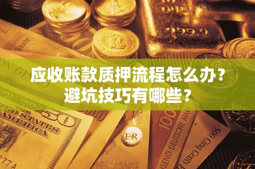 北京应收账款质押流程怎么办？避坑技巧有哪些？