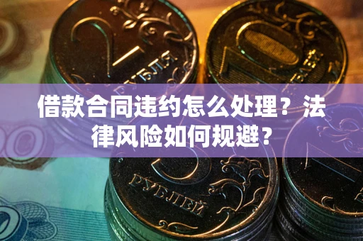 北京借款合同违约怎么处理？法律风险如何规避？