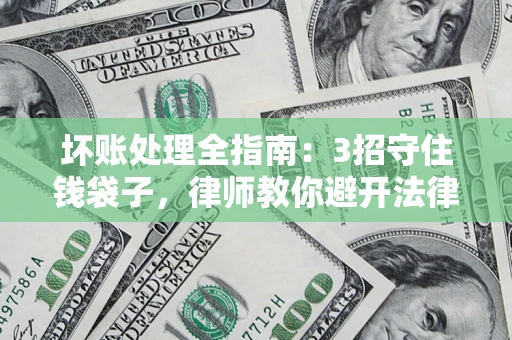 北京坏账处理全指南：3招守住钱袋子，律师教你避开法律雷区