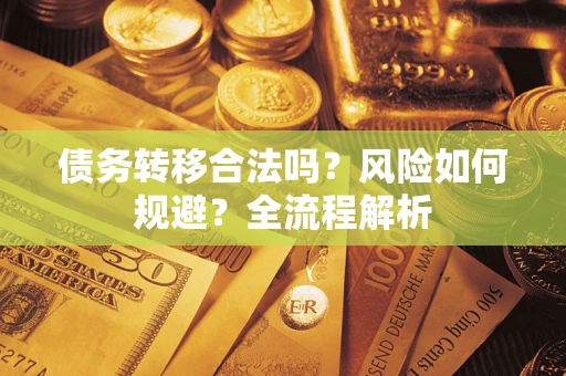 北京债务转移合法吗？风险如何规避？全流程解析