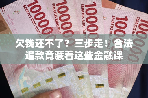 北京欠钱还不了？三步走！合法追款竟藏着这些金融课