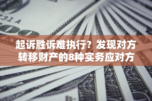 北京起诉胜诉难执行？发现对方转移财产的8种实务应对方案