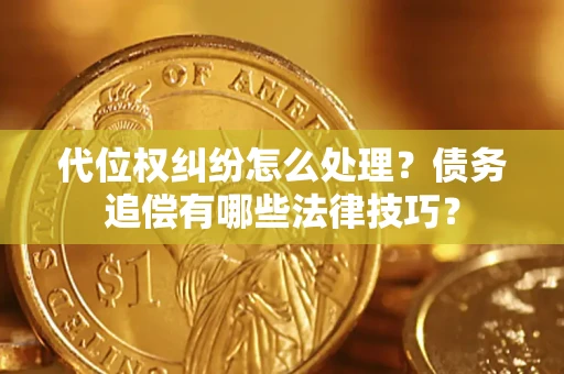 北京代位权纠纷怎么处理？债务追偿有哪些法律技巧？