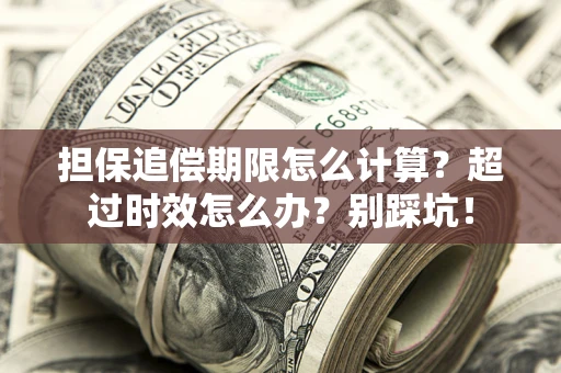 北京担保追偿期限怎么计算？超过时效怎么办？别踩坑！