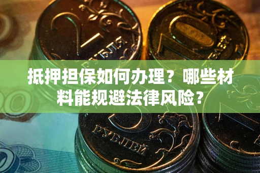 北京抵押担保如何办理？哪些材料能规避法律风险？