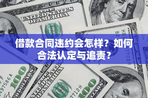 北京借款合同违约会怎样？如何合法认定与追责？