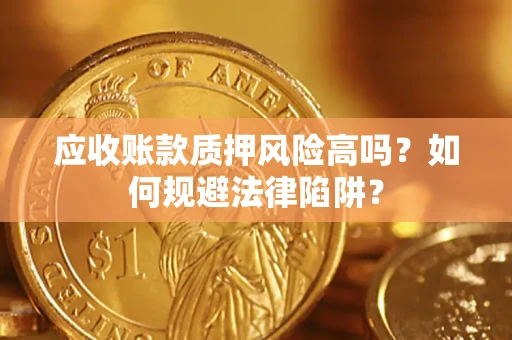 北京应收账款质押风险高吗？如何规避法律陷阱？