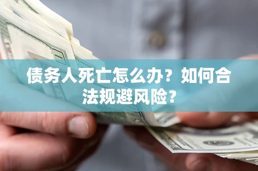 北京债务人死亡怎么办？如何合法规避风险？