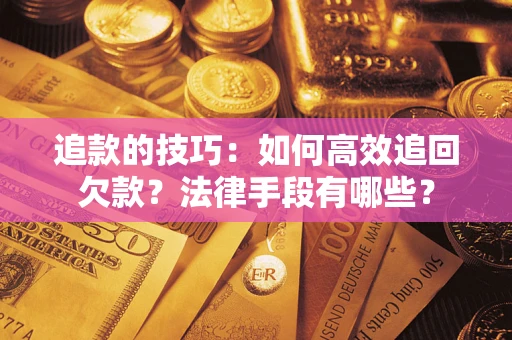 北京追款的技巧：如何高效追回欠款？法律手段有哪些？