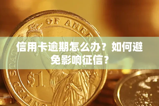 北京信用卡逾期怎么办？如何避免影响征信？