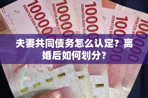 北京夫妻共同债务怎么认定？离婚后如何划分？