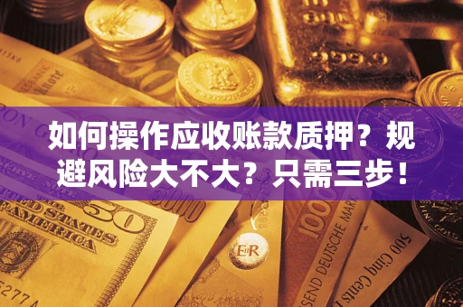 北京如何操作应收账款质押？规避风险大不大？只需三步！