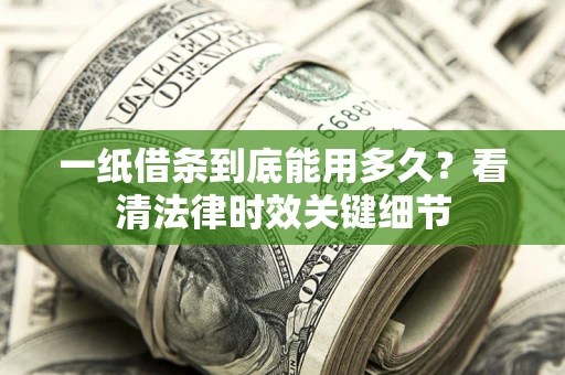 北京一纸借条到底能用多久？看清法律时效关键细节