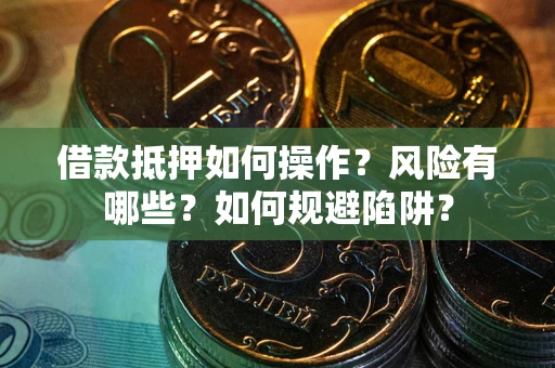 北京借款抵押如何操作?风险有哪些?如何规避陷阱? 北京借款抵押如何操作?风险有哪些?如何规避陷阱?