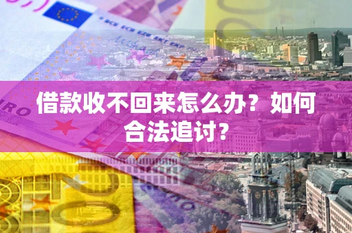 北京借款收不回来怎么办？如何合法追讨？