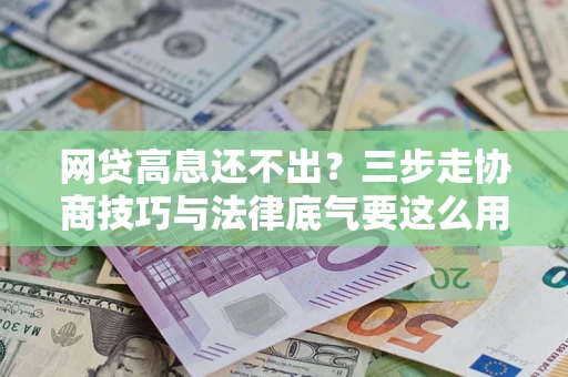 北京网贷高息还不出？三步走协商技巧与法律底气要这么用
