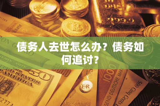 北京债务人去世怎么办？债务如何追讨？