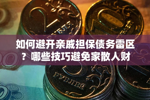 北京如何避开亲戚担保债务雷区？哪些技巧避免家散人财