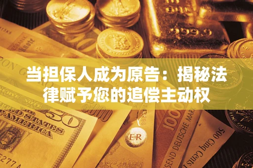 北京当担保人成为原告:揭秘法律赋予您的追偿主动权 北京当担保人成为原告:揭秘法律赋予您的追偿主动权