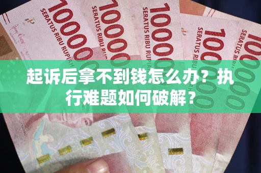 北京起诉后拿不到钱怎么办?执行难题如何破解? 北京起诉后拿不到钱怎么办?执行难题如何破解?
