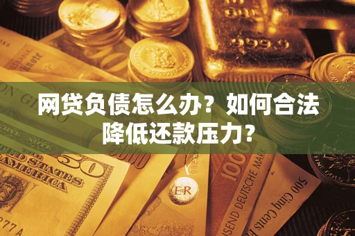 北京网贷负债怎么办？如何合法降低还款压力？