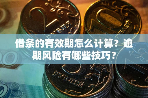 北京借条的有效期怎么计算？逾期风险有哪些技巧？