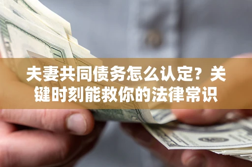 北京夫妻共同债务怎么认定？关键时刻能救你的法律常识