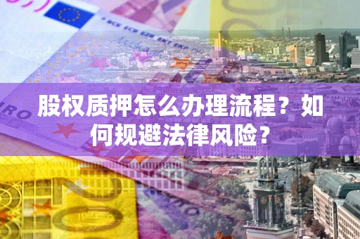 北京股权质押怎么办理流程？如何规避法律风险？
