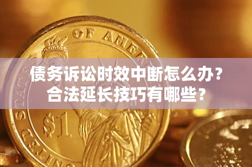 北京债务诉讼时效中断怎么办？合法延长技巧有哪些？