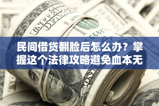 北京民间借贷翻脸后怎么办？掌握这个法律攻略避免血本无归