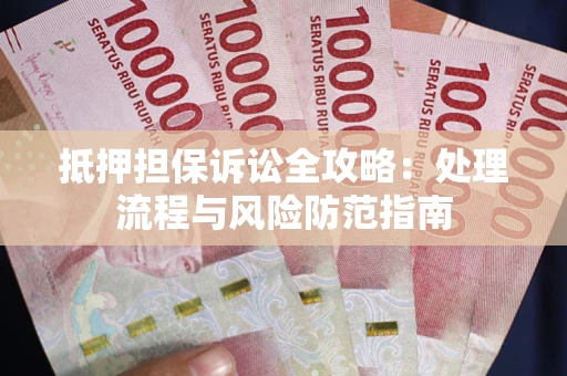 北京抵押担保诉讼全攻略：处理流程与风险防范指南