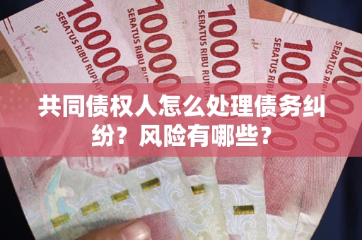 北京共同债权人怎么处理债务纠纷？风险有哪些？
