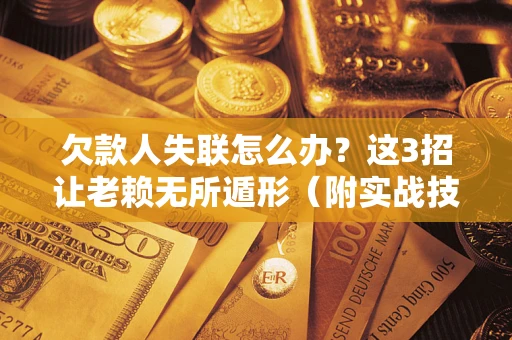 北京欠款人失联怎么办？这3招让老赖无所遁形（附实战技巧）