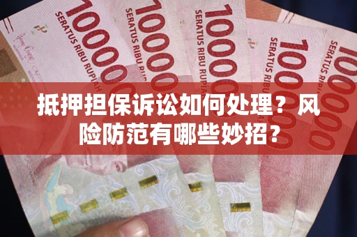 北京抵押担保诉讼如何处理？风险防范有哪些妙招？
