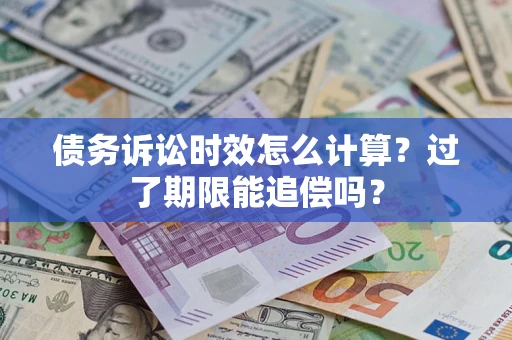 北京债务诉讼时效怎么计算？过了期限能追偿吗？