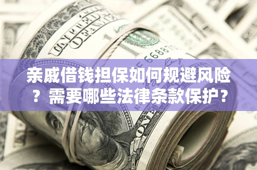 北京亲戚借钱担保如何规避风险？需要哪些法律条款保护？