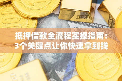 北京抵押借款全流程实操指南：3个关键点让你快速拿到钱