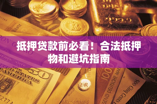 北京抵押贷款前必看！合法抵押物和避坑指南