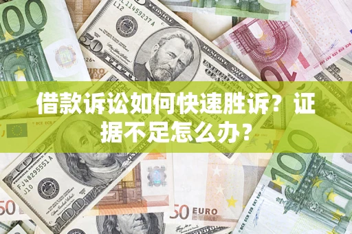 北京借款诉讼如何快速胜诉？证据不足怎么办？