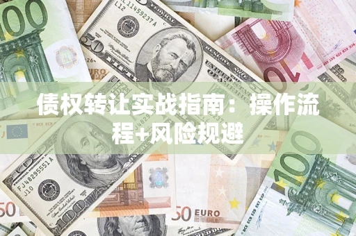 北京债权转让实战指南：操作流程+风险规避