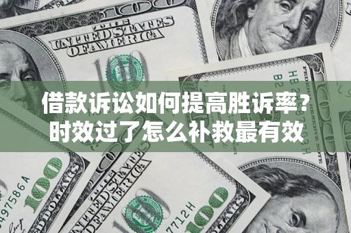 北京借款诉讼如何提高胜诉率？时效过了怎么补救最有效
