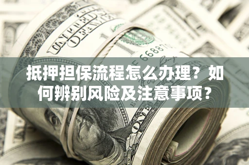 北京抵押担保流程怎么办理？如何辨别风险及注意事项？