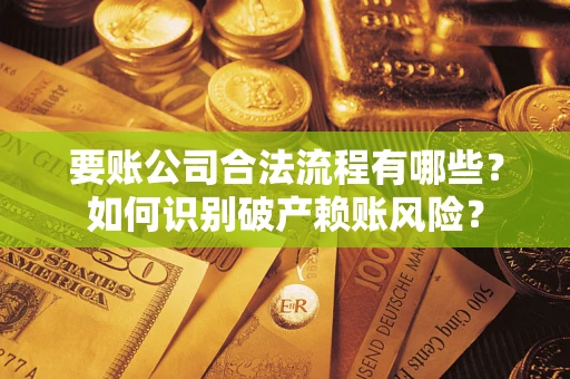 北京要账公司合法流程有哪些？如何识别破产赖账风险？
