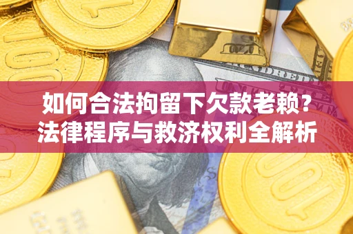 北京如何合法拘留下欠款老赖？法律程序与救济权利全解析