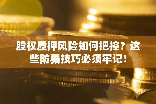 北京股权质押风险如何把控？这些防骗技巧必须牢记！