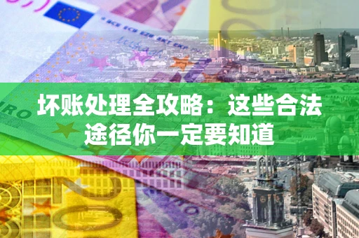 北京坏账处理全攻略：这些合法途径你一定要知道