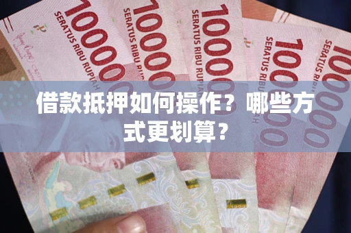 北京借款抵押如何操作？哪些方式更划算？