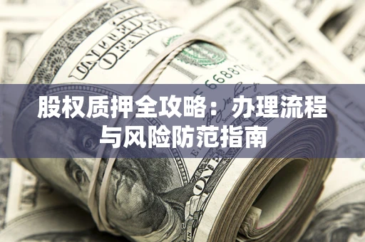 北京股权质押全攻略：办理流程与风险防范指南
